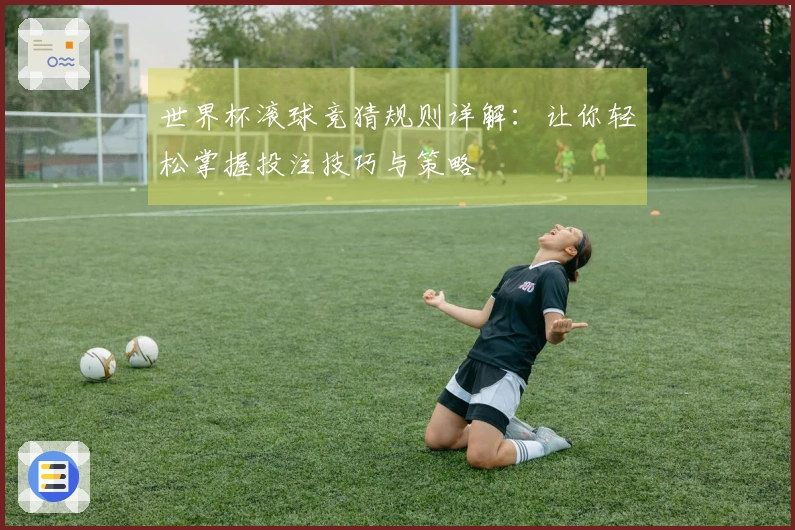 世界杯滚球竞猜规则详解：让你轻松掌握投注技巧与策略