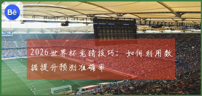 2026世界杯竞猜技巧：如何利用数据提升预测准确率