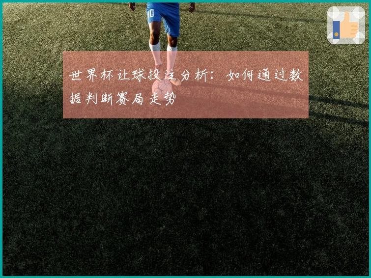 世界杯让球投注分析：如何通过数据判断赛局走势