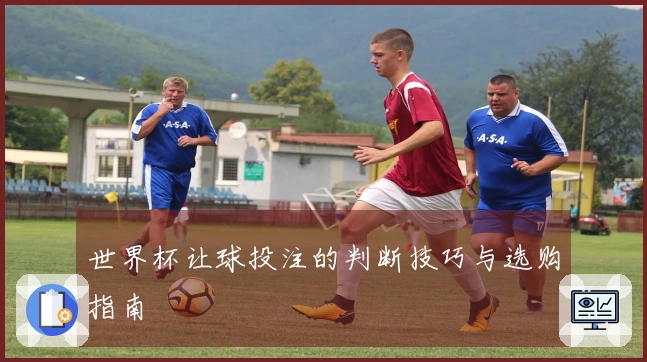 世界杯让球投注的判断技巧与选购指南