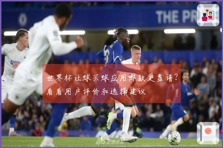 世界杯让球买球应用哪款更靠谱？看看用户评价和选择建议