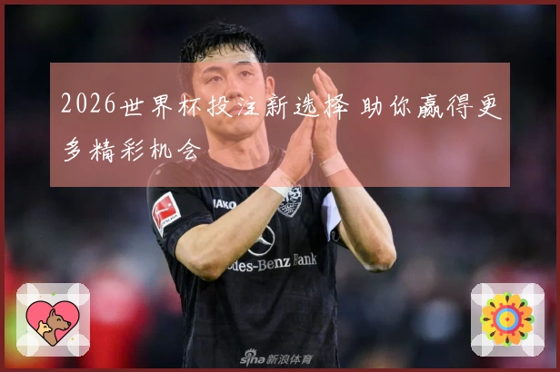 2026世界杯投注新选择 助你赢得更多精彩机会