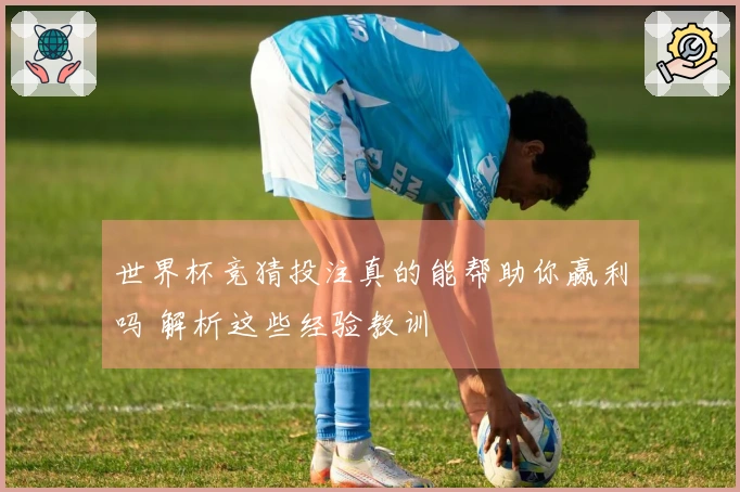 世界杯竞猜投注真的能帮助你赢利吗 解析这些经验教训
