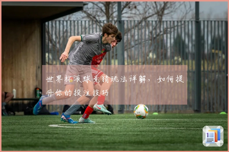 世界杯滚球竞猜玩法详解，如何提升你的投注技巧
