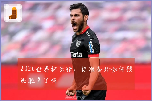 2026世界杯竞猜，你准备好如何预测胜负了吗