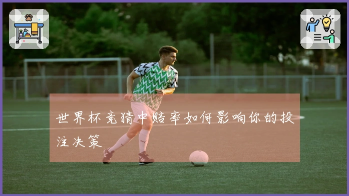 世界杯竞猜中赔率如何影响你的投注决策
