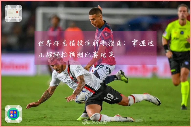 世界杯竞猜投注新手指南：掌握这几招轻松预测比赛结果