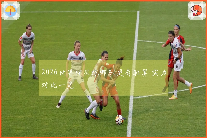 2026世界杯买球哪队更有胜算 实力对比一览