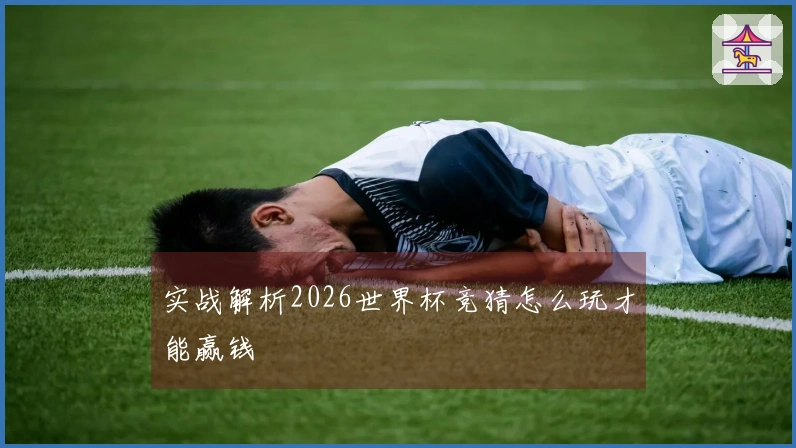 实战解析2026世界杯竞猜怎么玩才能赢钱