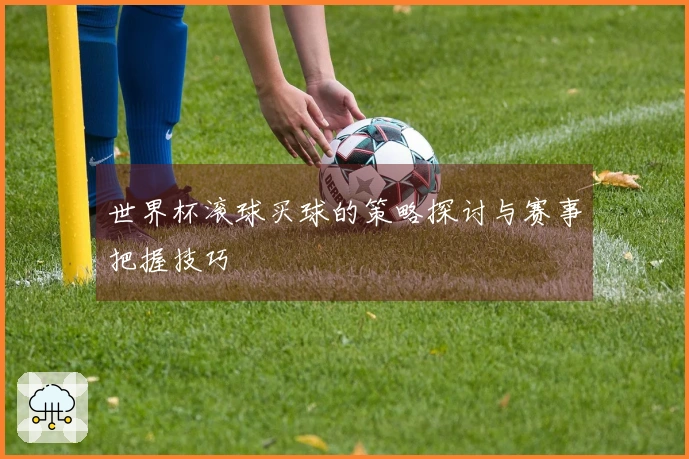 世界杯滚球买球的策略探讨与赛事把握技巧