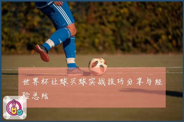 世界杯让球买球实战技巧分享与经验总结