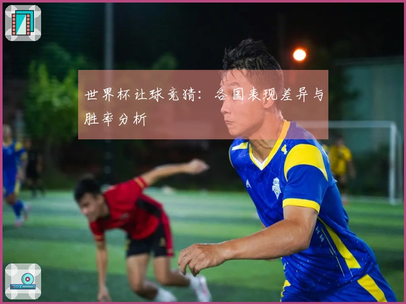 世界杯让球竞猜：各国表现差异与胜率分析
