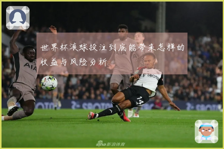 世界杯滚球投注到底能带来怎样的收益与风险分析