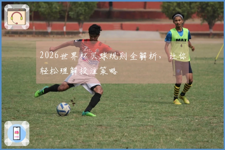 2026世界杯买球规则全解析，让你轻松理解投注策略