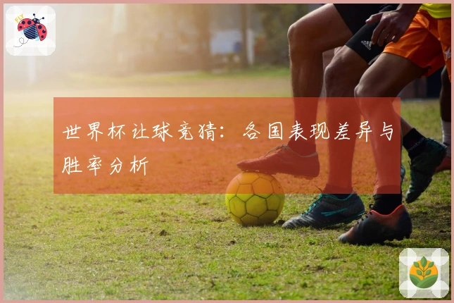 世界杯让球竞猜：各国表现差异与胜率分析