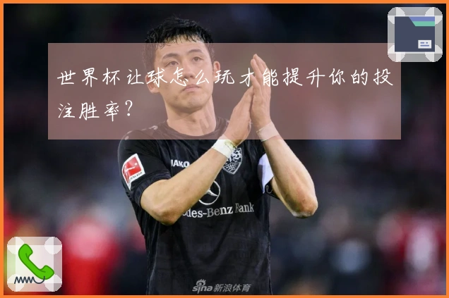 世界杯让球怎么玩才能提升你的投注胜率？