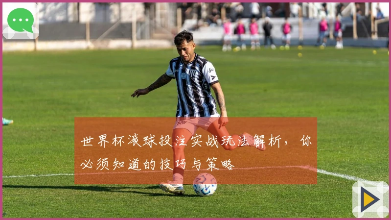 世界杯滚球投注实战玩法解析，你必须知道的技巧与策略