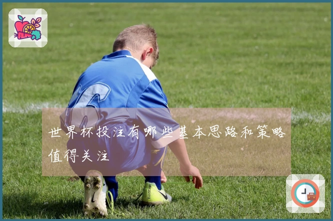 世界杯投注有哪些基本思路和策略值得关注