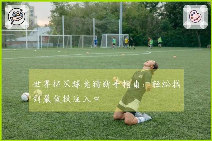 世界杯买球竞猜新手指南，轻松找到最佳投注入口