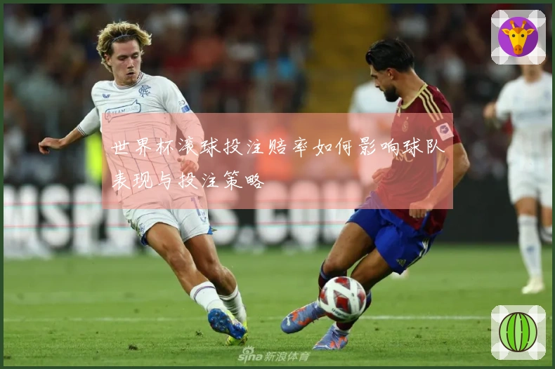 世界杯滚球投注赔率如何影响球队表现与投注策略