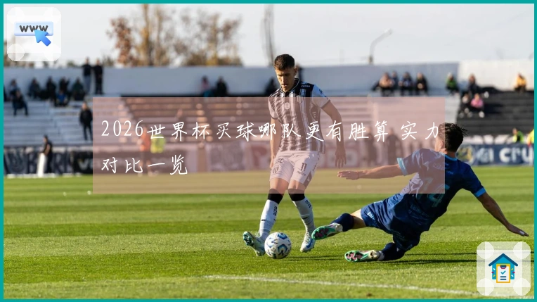2026世界杯买球哪队更有胜算 实力对比一览