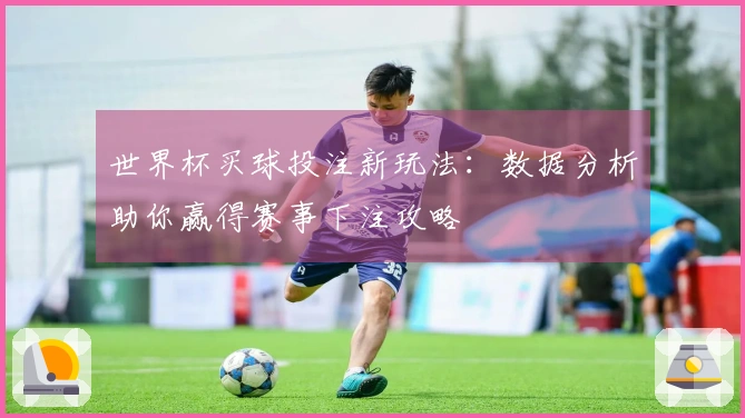 世界杯买球投注新玩法：数据分析助你赢得赛事下注攻略
