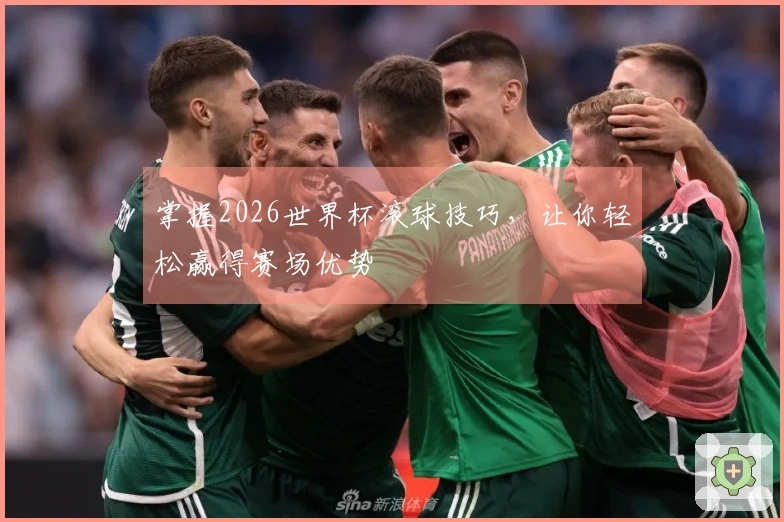 掌握2026世界杯滚球技巧，让你轻松赢得赛场优势