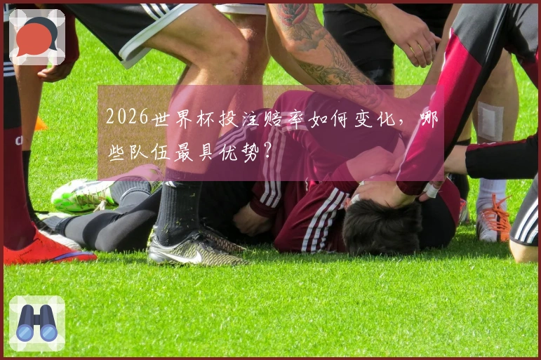 2026世界杯投注赔率如何变化，哪些队伍最具优势？