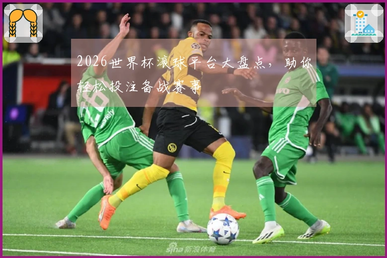 2026世界杯滚球平台大盘点，助你轻松投注备战赛事